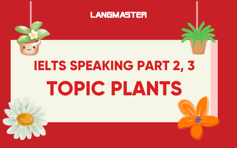 IELTS Speaking part 2, 3 topic Plants: Bài mẫu và từ vựng band 8.0+